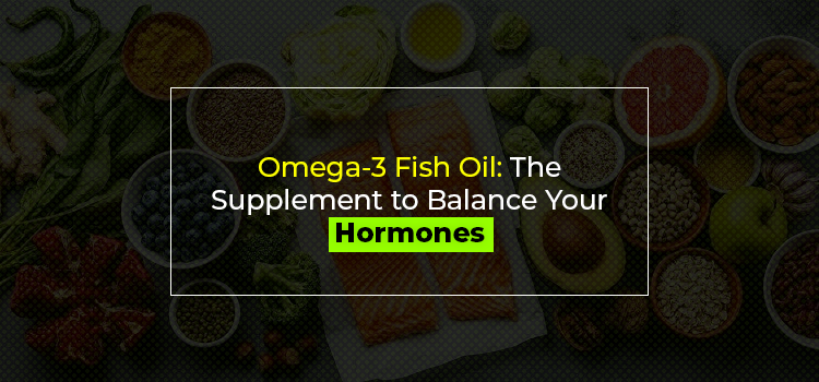 Omega 3 Fish Oil For Hormones Balancing | Healthy Naturals