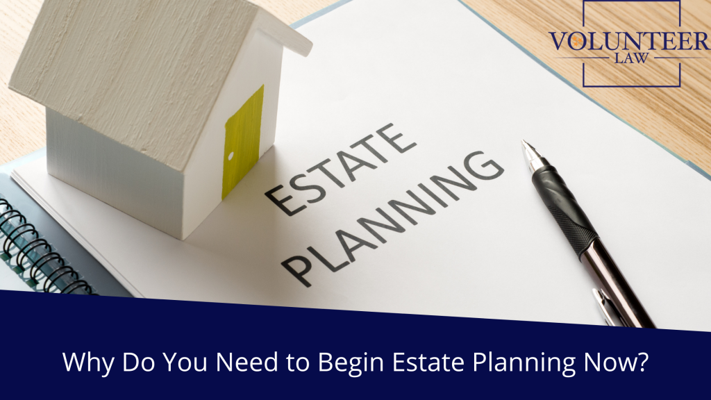 Why do you need to begin estate planning now? - Volunteer Law Firm