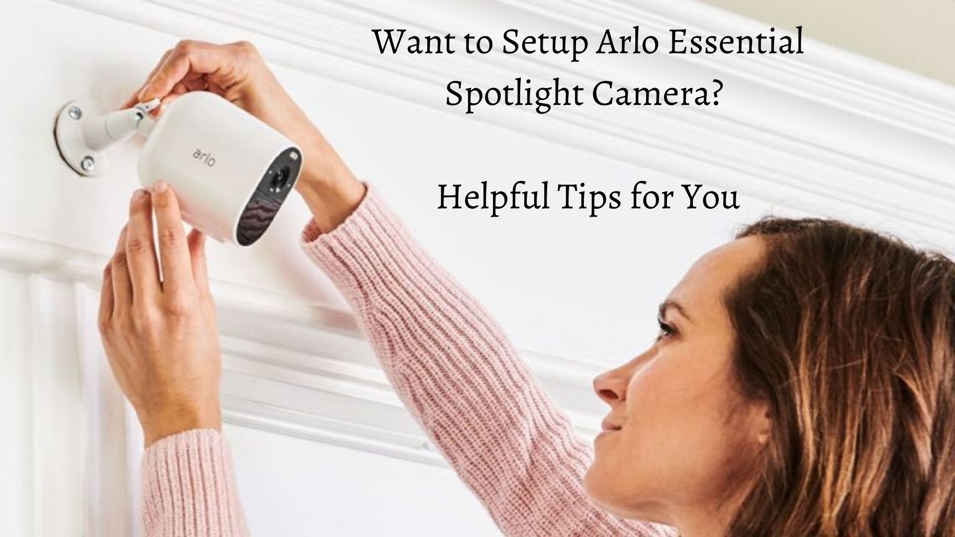 Want to Setup Arlo Essential Spotlight Camera? Helpful Tips for You