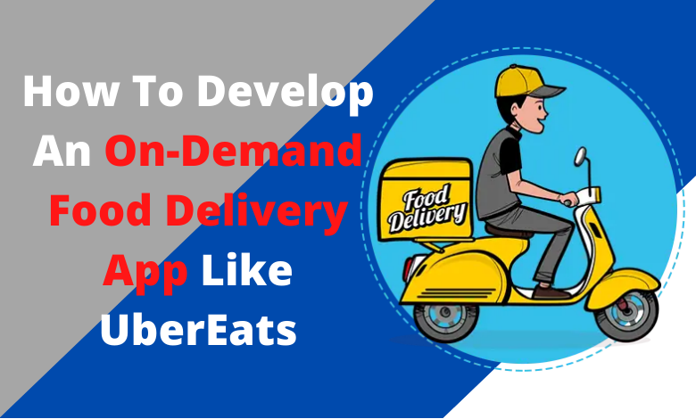 How To Develop An On-Demand Food Delivery App Like UberEats