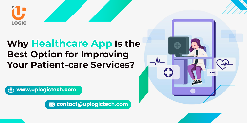 Why Healthcare App Is the Best Option for Improving Your Patient-care Services? - Uplogic Technologies