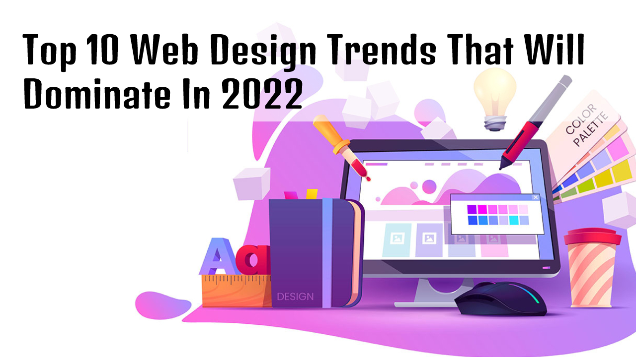 Top 10 Web Design Trends That Will Dominate In 2022