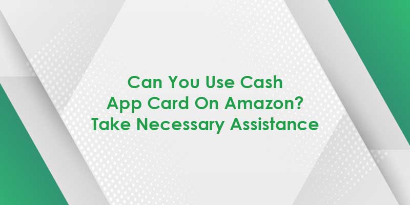 Can You Use Cash App Card on Amazon? Take Necessary Assistance
