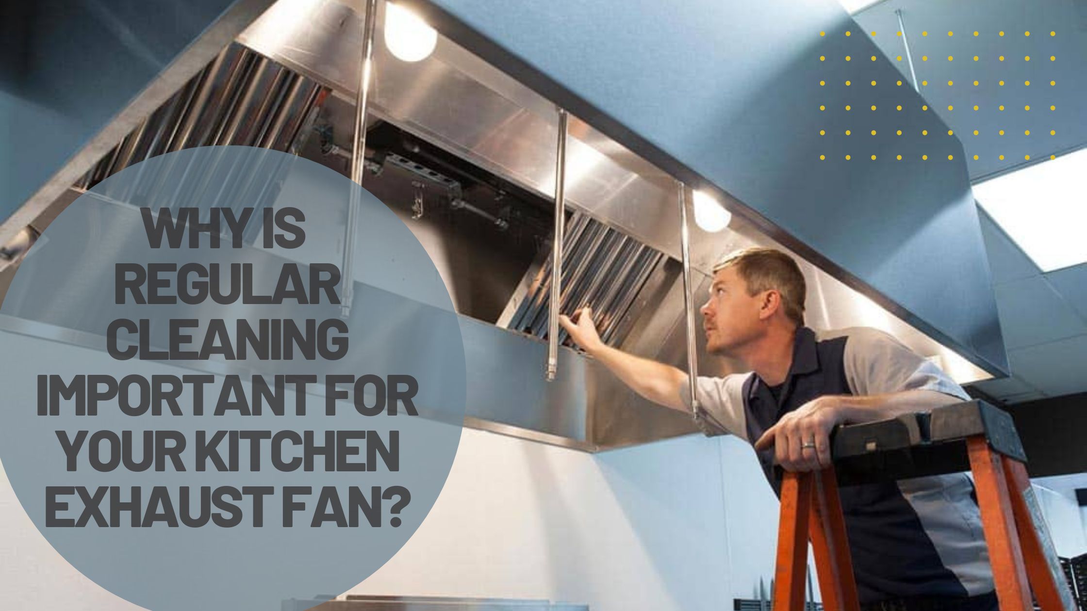 Why is Regular Cleaning Important for Your Kitchen Exhaust Fan?