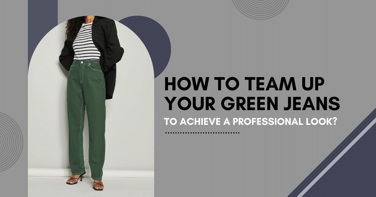 How To Pair Your Greenx Jeans To Achieve A Professional Look?