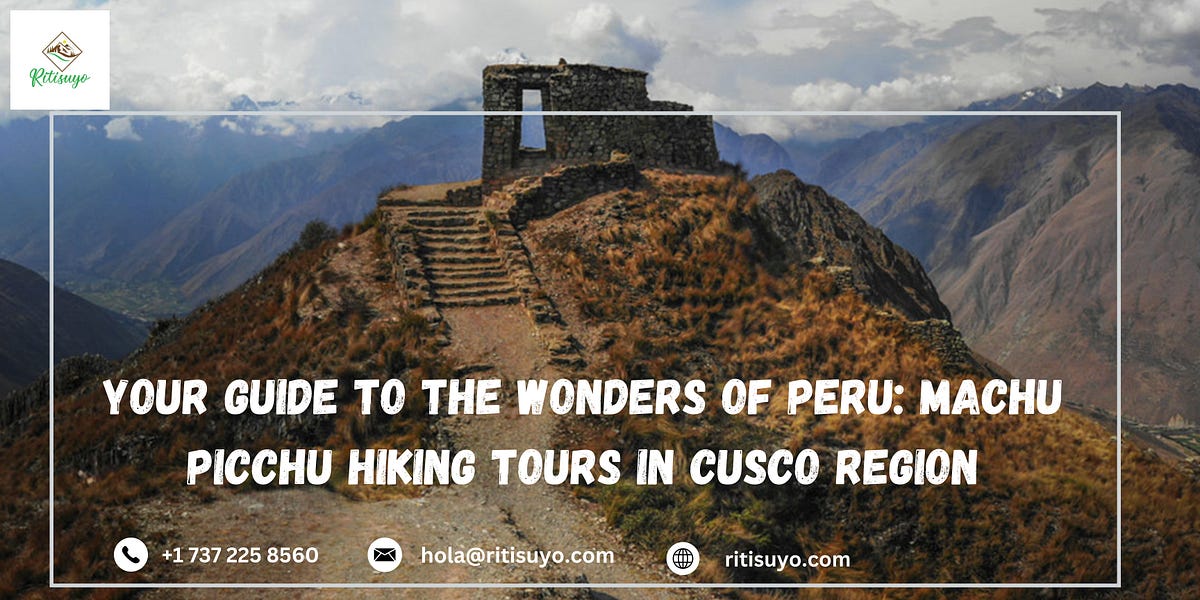 Your Guide To The Wonders of Peru: Machu Picchu Hiking Tours in Cusco Region | by Ritisuyo | Jan, 2024 | Medium