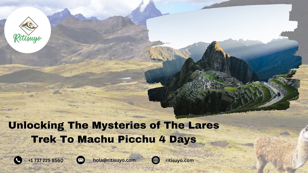 Unlocking The Mysteries of The Lares Trek To Machu Picchu 4 Days | by Ritisuyo | Jan, 2024 | Medium