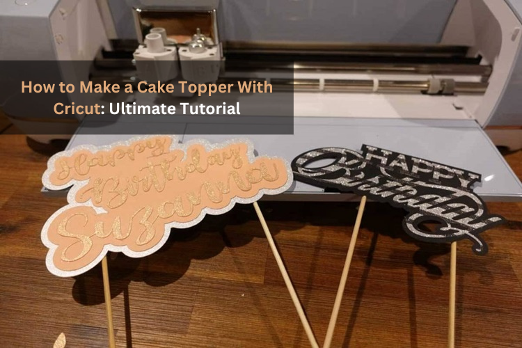 How to Make a Cake Topper With Cricut: Ultimate Tutorial