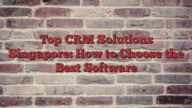 Top CRM Solutions Singapore: How to Choose the Best Software - Buzziova
