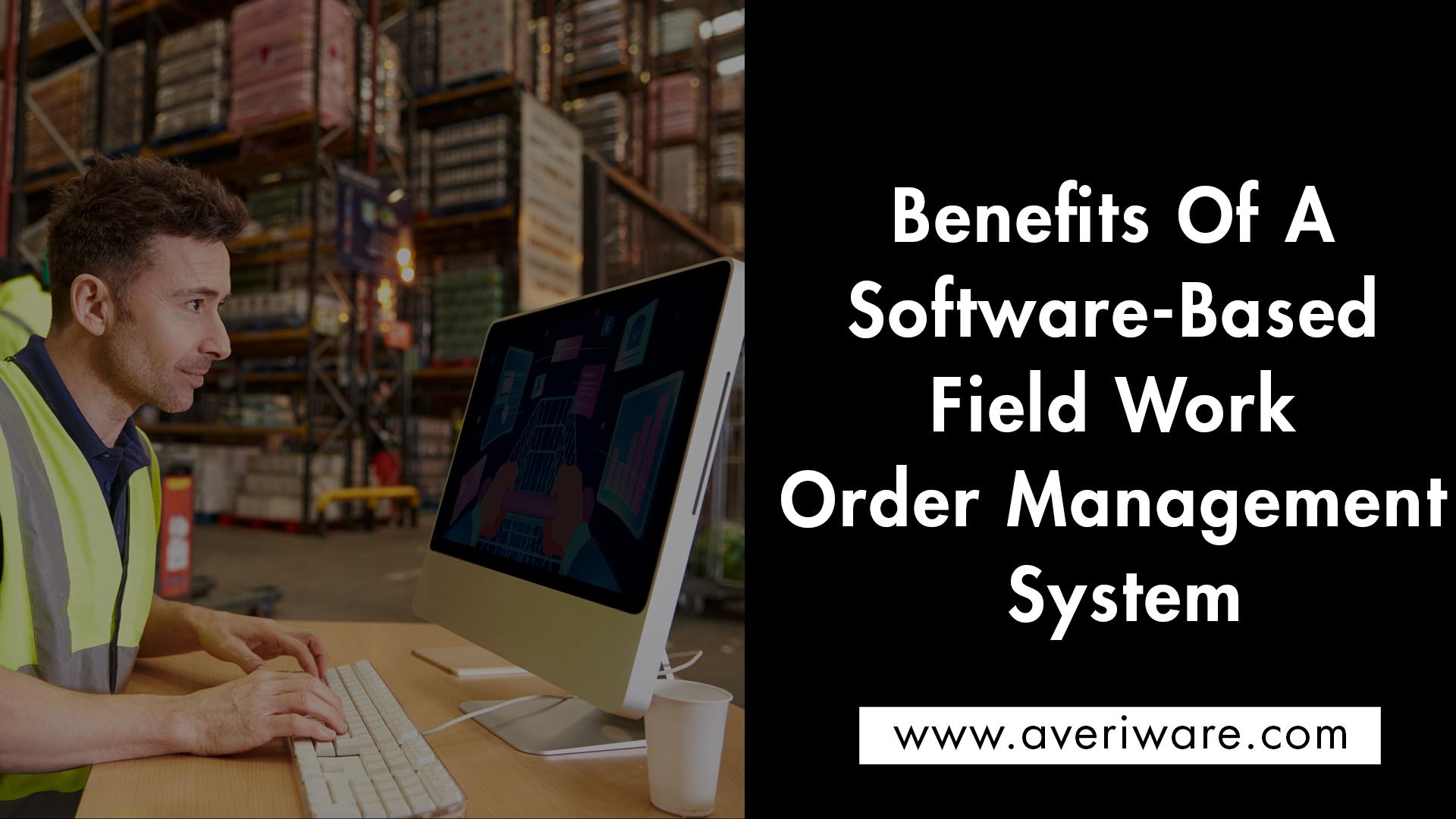 Benefits of Field Work Order Management Software System