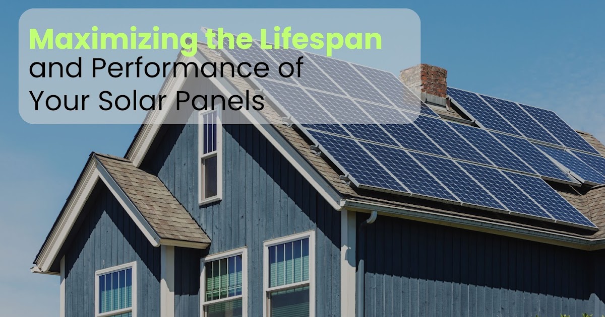 Maximizing the Lifespan and Performance of Your Solar Panels