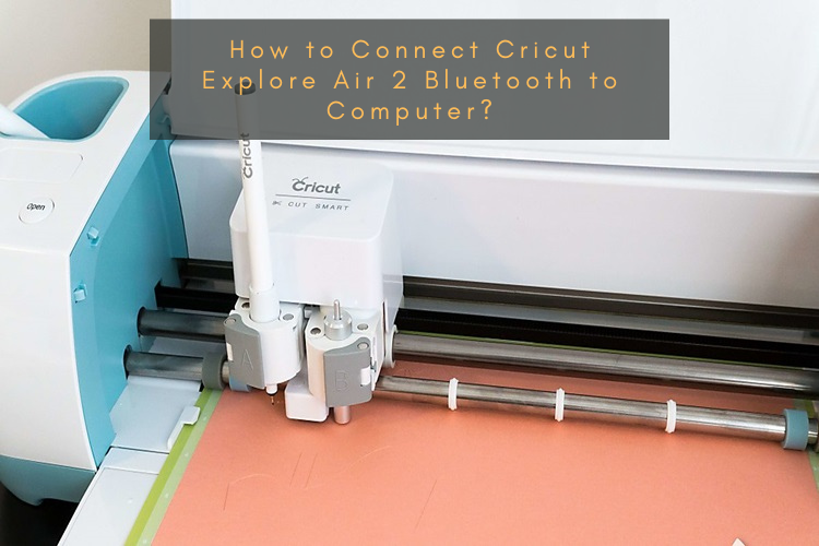 How to Connect Cricut Explore Air 2 Bluetooth to Computer?