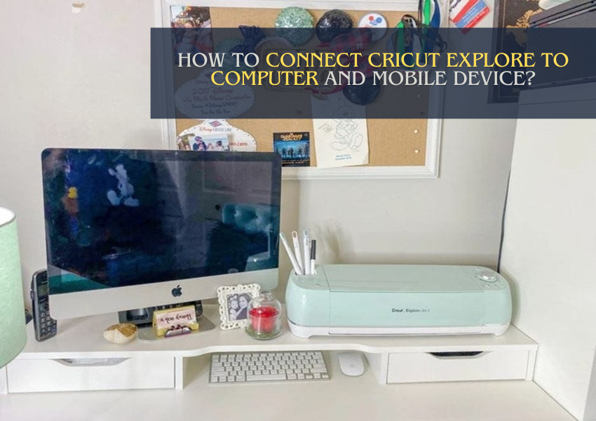 How to Connect Cricut Explore to Computer and Mobile Device?