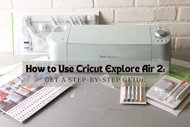 How to Use Cricut Explore Air 2: Get a Step-by-Step Guide – Cricut Explore