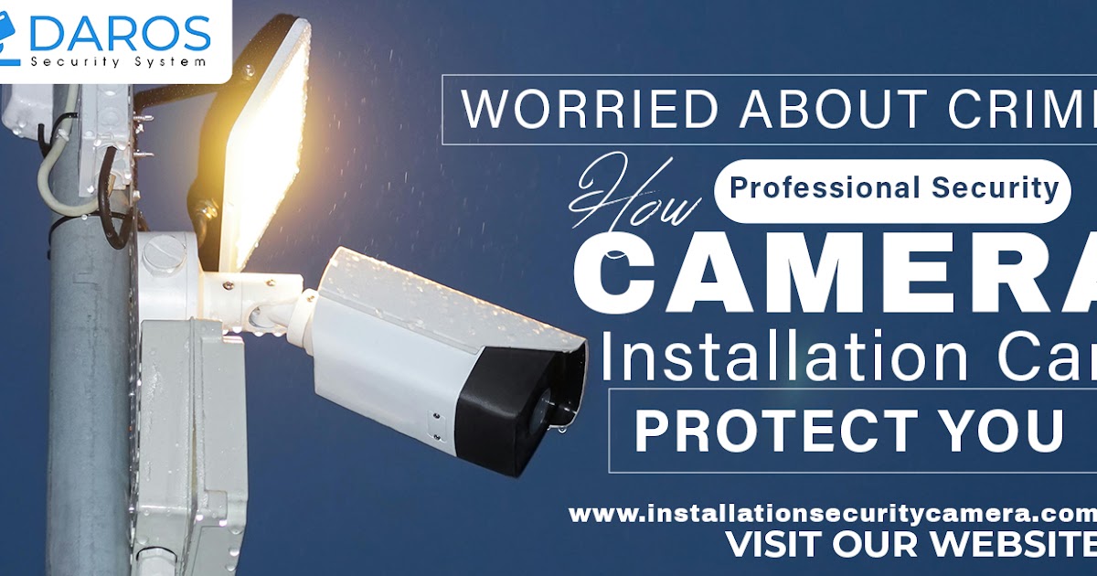 Worried About Crime? How Professional Security Camera Installation Can Protect You