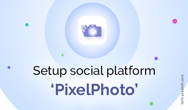 ‘PixelPhoto’: Setup Your Social Platform - Tech Prastish